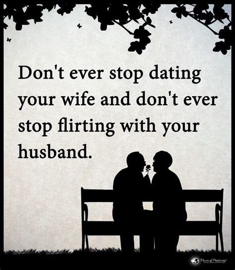 never stop dating your wife and never stop flirting with your husband